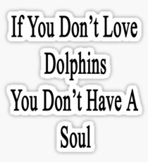 If You Don't Love Dolphins You Don't Have A Soul Sticker