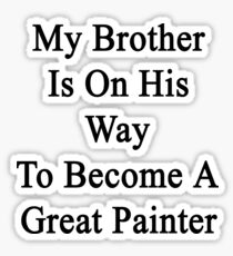 My Brother Is On His Way To Become A Great Painter Sticker