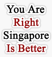 You Are Right Singapore Is Better Sticker