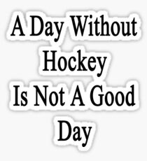 A Day Without Hockey Is Not A Good Day Sticker