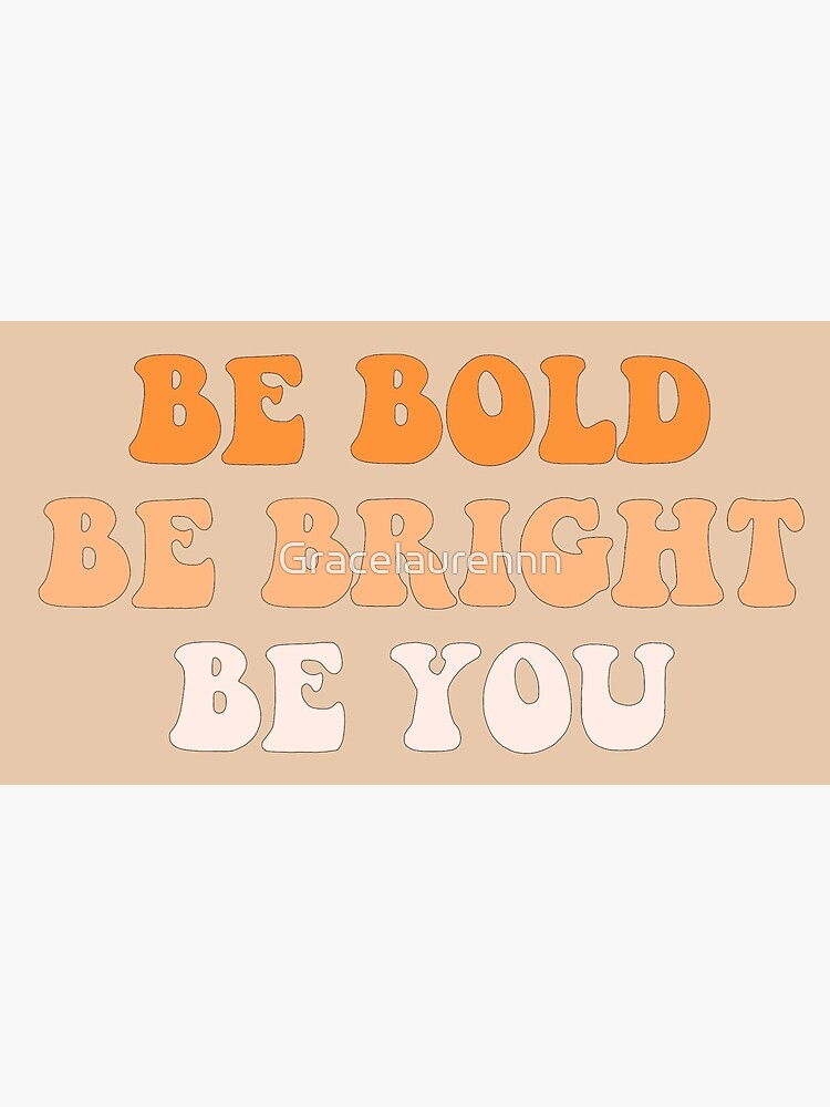 Be bright, be bold, be you