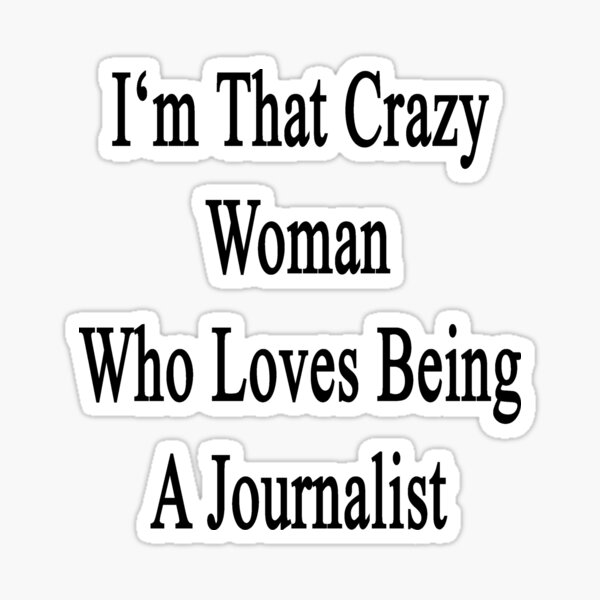 I'm That Crazy Woman Who Loves Being A Journalist Sticker