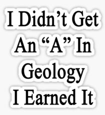 I Didn't Get An "A" In Geology I Earned It Sticker