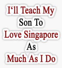 I'll Teach My Son To Love Singapore As Much As I Do Sticker