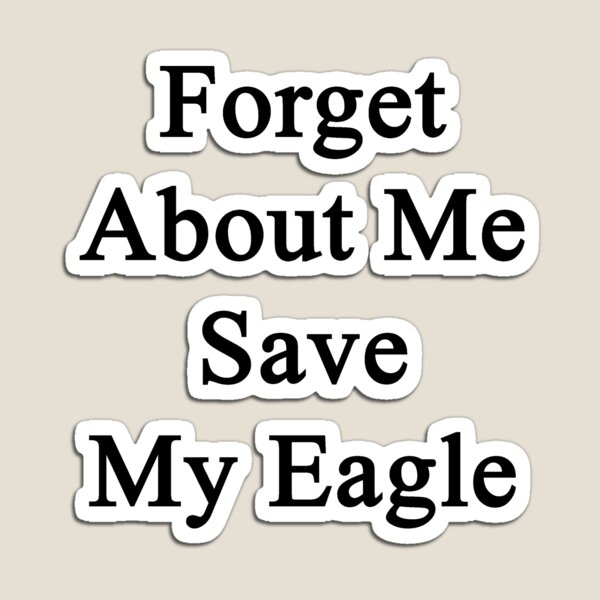 Item preview, Forget About Me Save My Eagle designed and sold by supernova23.