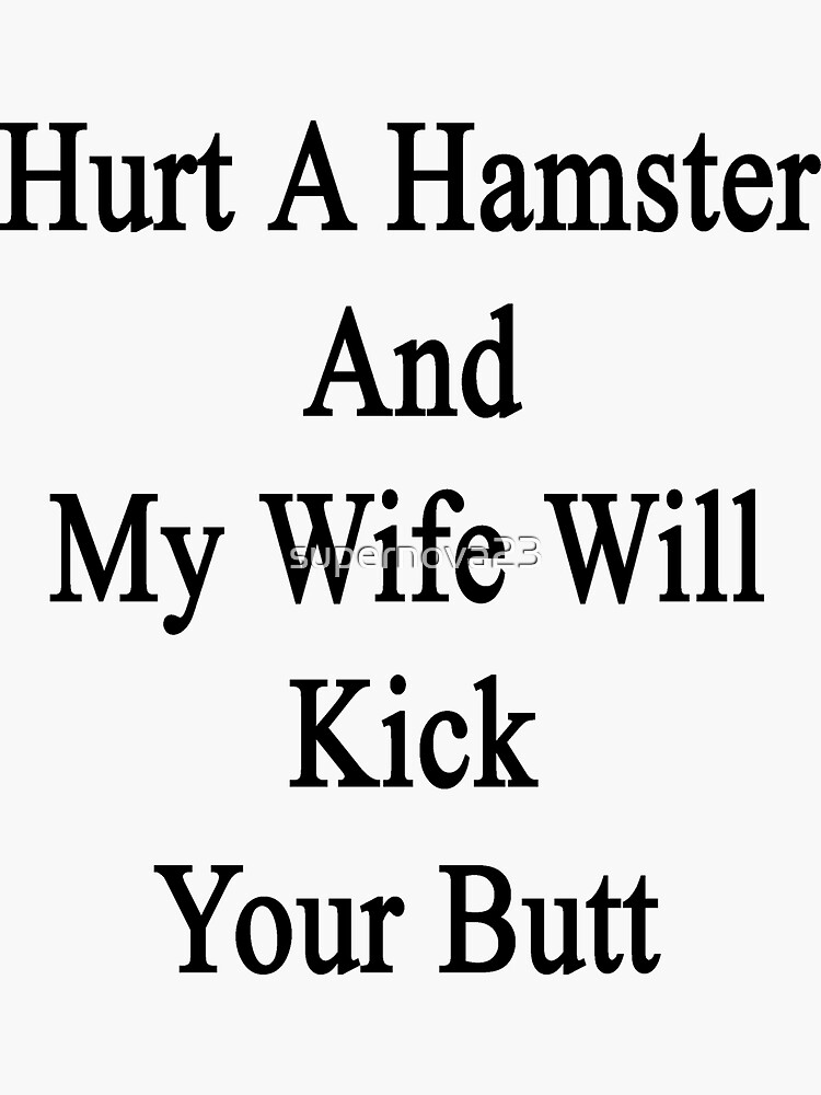 "Hurt A Hamster And My Wife Will Kick Your Butt " Sticker by