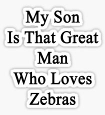 My Son Is That Great Man Who Loves Zebras Sticker