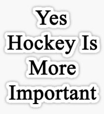 Yes Hockey Is More Important Sticker