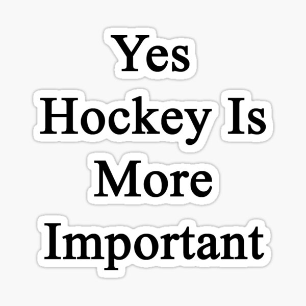 Yes Hockey Is More Important Sticker