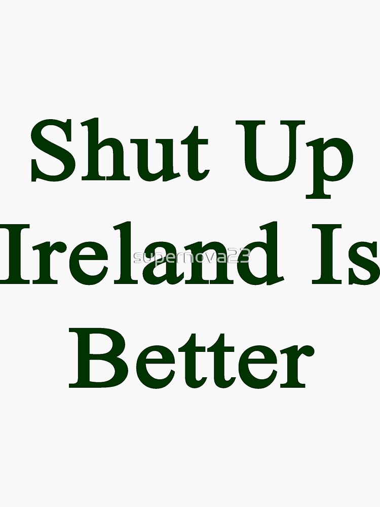 "Shut Up Ireland Is Better " Sticker for Sale by supernova23 Redbubble