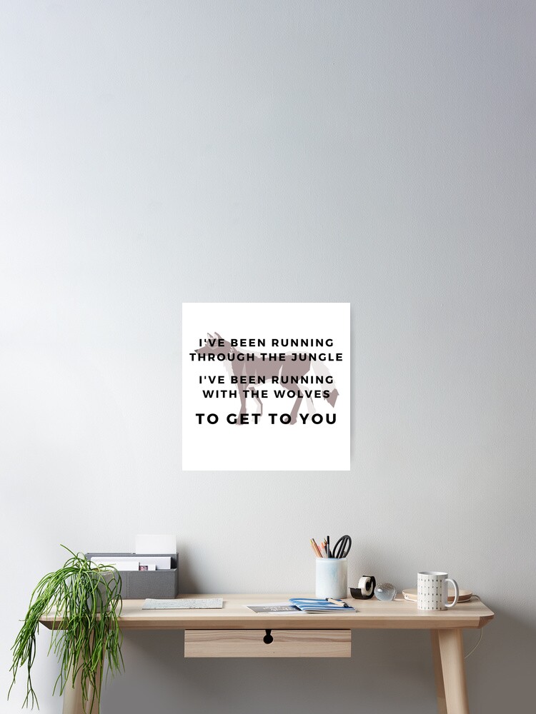 I Ve Been Running Through The Jungle I Ve Been Running With The Wolves To Get To You Poster By Carlourful Redbubble