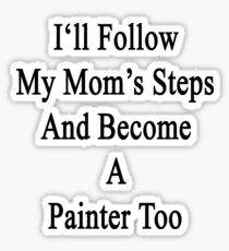 I'll Follow My Mom's Steps And Become A Painter Too Sticker