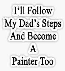 I'll Follow My Dad's Steps And A Painter Too Sticker