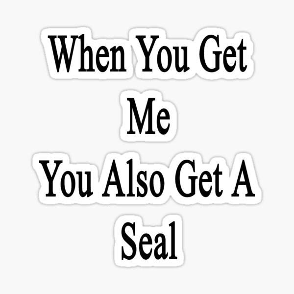 When You Get Me You Also Get A Seal Sticker For Sale By Supernova23