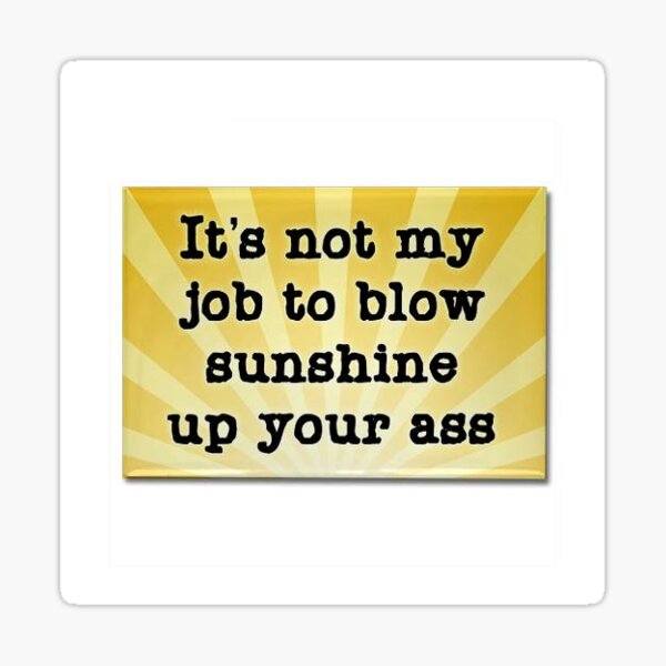 Its Not My Job To Blow Sunshine Up Your Ass Sticker For Sale By