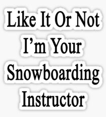 Like It Or Not I'm Your Snowboarding Instructor Sticker