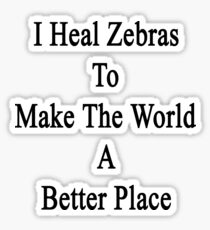 I Heal Zebras To Make The World A Better Place Sticker