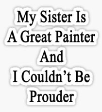 My Sister Is A Great Painter And I Couldn't Be Prouder Sticker
