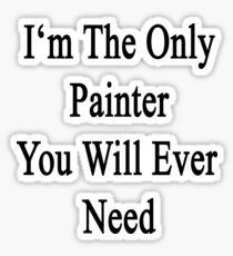 I'm The Only Painter You Will Ever Need Sticker