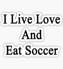 I Live Love And Eat Soccer Sticker