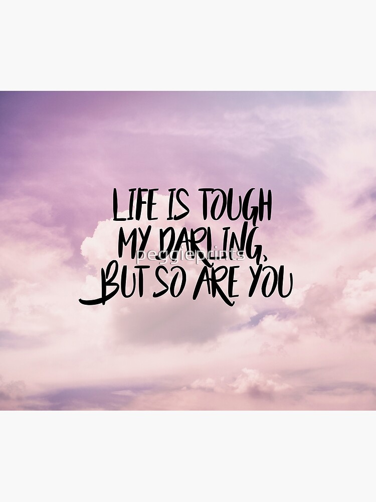 "Life is tough my darling but so are you" Poster for Sale by