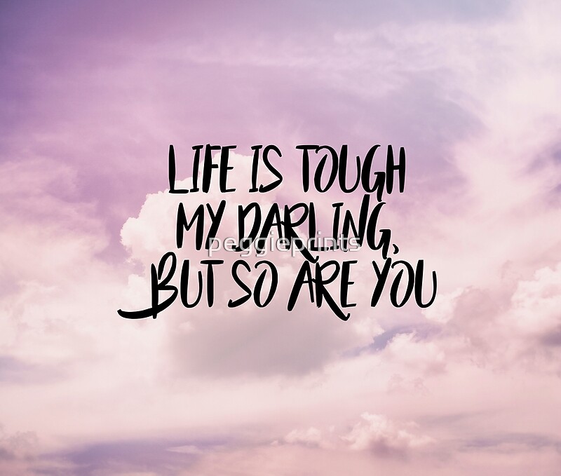 "Life is tough my darling but so are you" by peggieprints | Redbubble