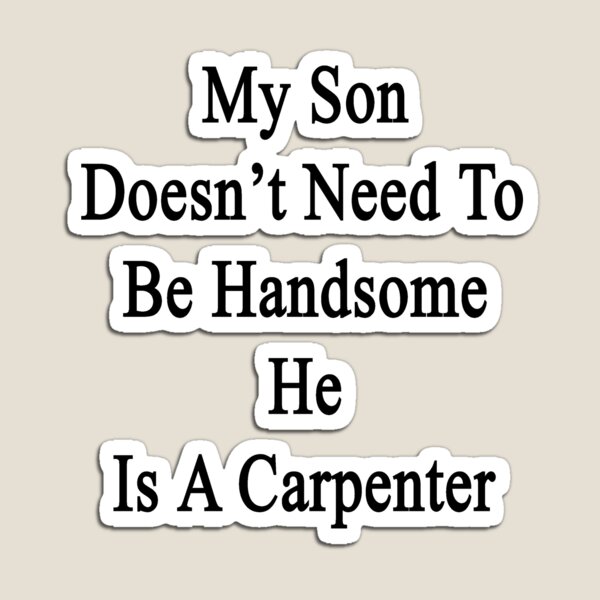 Item preview, My Son Doesn't Need To Be Handsome He Is A Carpenter  designed and sold by supernova23.