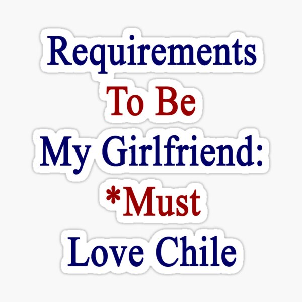 "Requirements To Be My Girlfriend *Must Love Chile " Sticker for Sale by supernova23 Redbubble