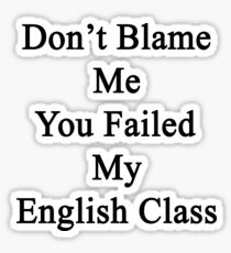 Don't Blame Me You Failed My English Class Sticker