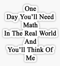 One Day You'll Need Math In The Real World And You'll Think Of Me Sticker