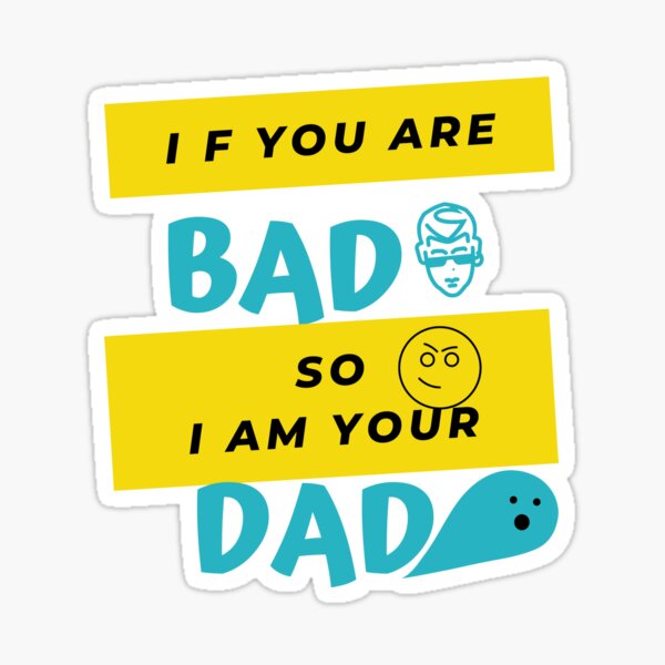 if-you-are-bad-so-i-am-your-dad-sticker-by-sasamesasa-redbubble