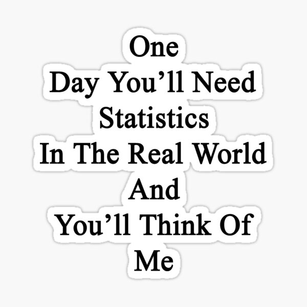Item preview, One Day You'll Need Statistics In The Real World And You'll Think Of Me  designed and sold by supernova23.
