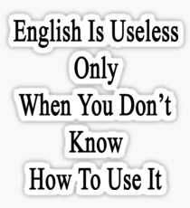 English Is Useless Only When You Don't Know How To Use It Sticker