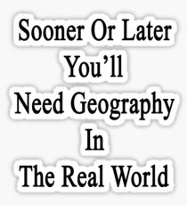 Sooner Or Later You'll Need Geography In The Real World Sticker