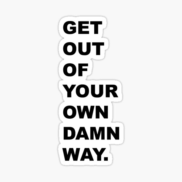 get-out-of-your-own-damn-way-sticker-for-sale-by-mmastriano729