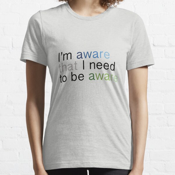 I'm aware that I need to be aware Essential T-Shirt