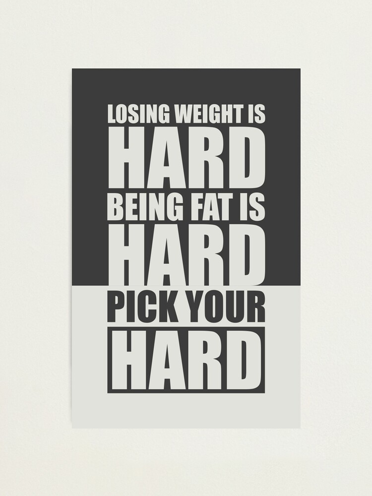 Losing Weight Is Hard Being Fat Is Hard Pick Your Hard Gym Motivational Quotes Photographic Print By Labno4 Redbubble