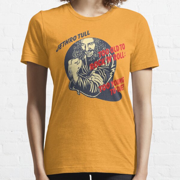 Too old to rock n roll, too young to die! Essential T-Shirt