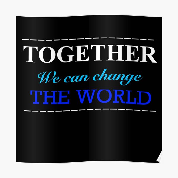 Together We Can Change The World Posters | Redbubble