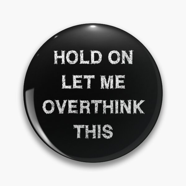 Hold on let me overthink this Pin