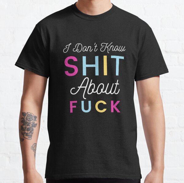 I Do not Know Shit About Fuck - Funny Cursing Swearing Classic T-Shirt