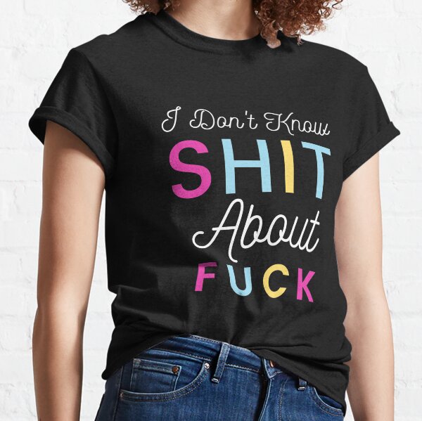I Do not Know Shit About Fuck - Funny Cursing Swearing Classic T-Shirt
