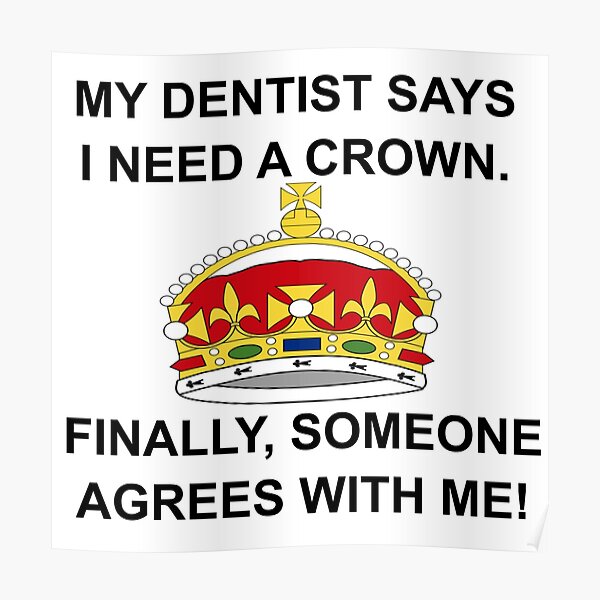 My Dentist Says I Need A Crown Poster By Calliopest Redbubble