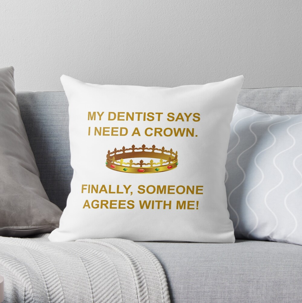 My Dentist Says I Need A Crown Throw Pillow By Calliopest Redbubble