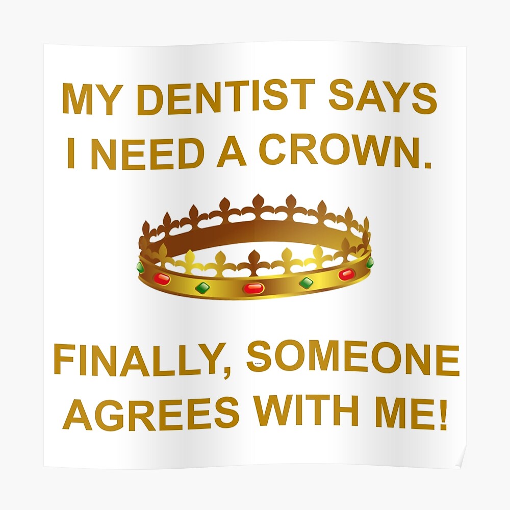 My Dentist Says I Need A Crown Poster By Calliopest Redbubble