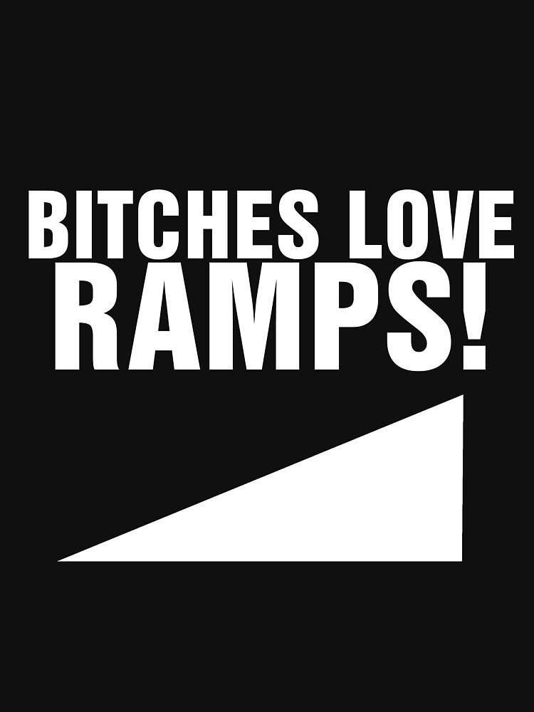 BITCHES LOVE RAMPS! by BaronVonRosco