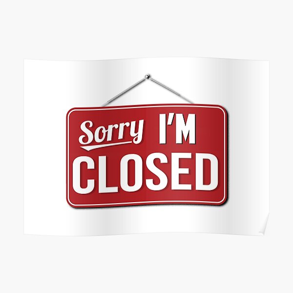 sorry-i-m-closed-poster-for-sale-by-birdtheman12345-redbubble