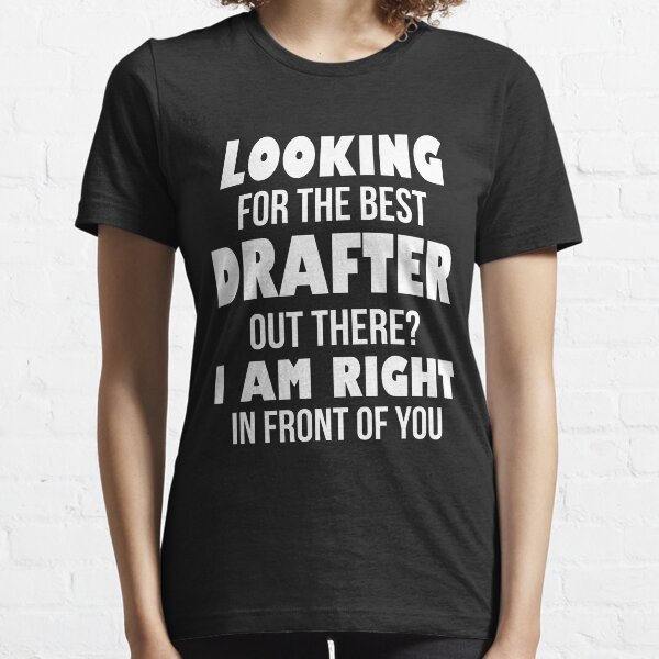 Looking For The Best Drafter Out There I Am Right In Front of You Essential T-Shirt