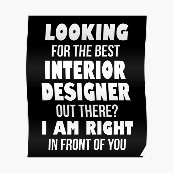 Looking For The Best Interior Designer Out There I Am Right In Front of You Poster