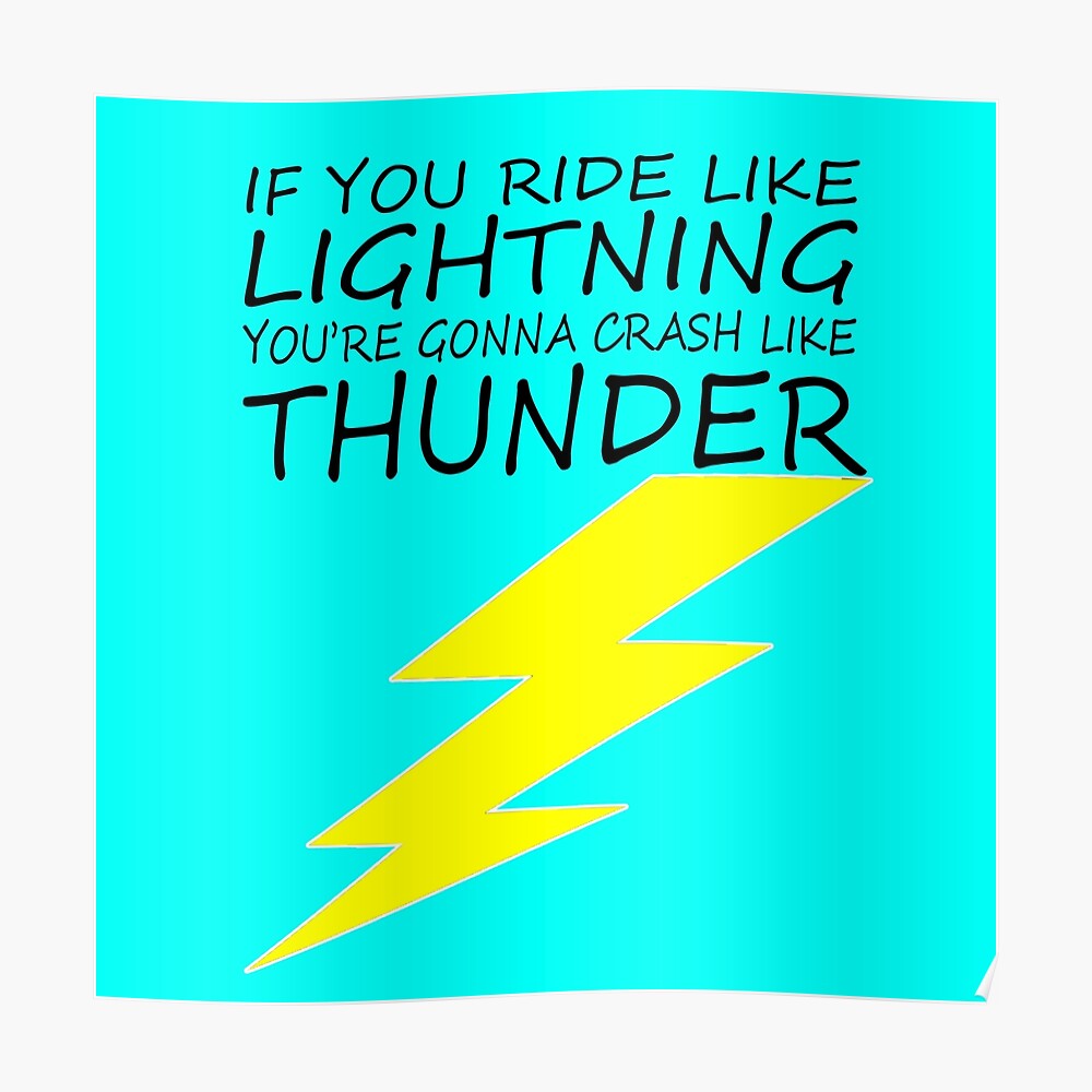 If you ride like lightning you're gonna crash like thunder
